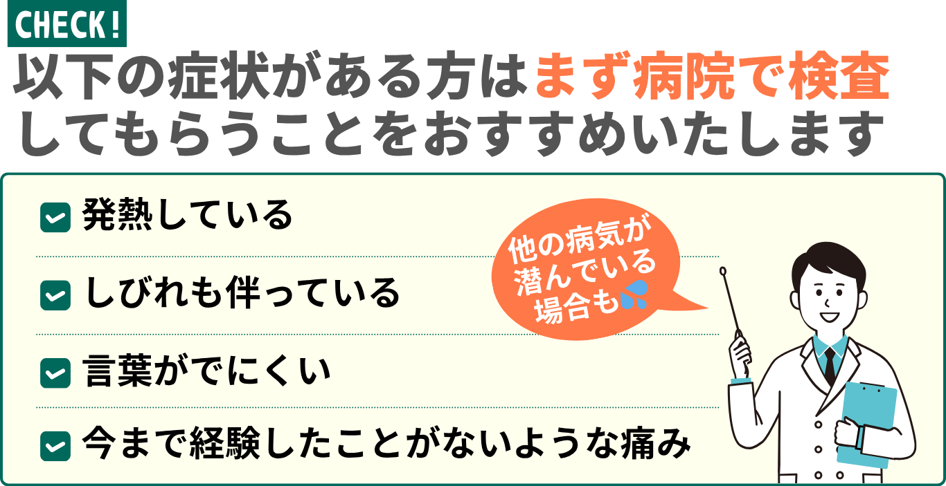 以下の症状がある方はまず病院で検査 してもらうことをおすすめいたします